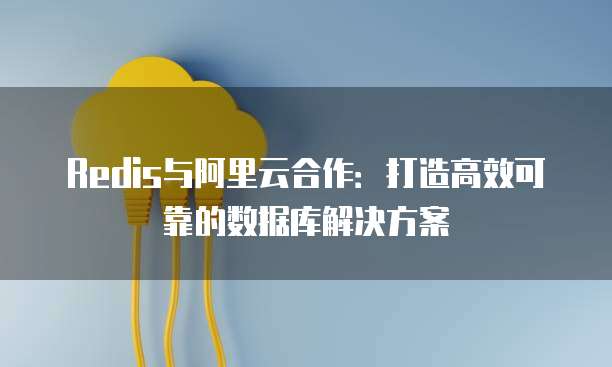 Redis與合作 打造高效可靠的數(shù)據(jù)庫(kù)解決方案
